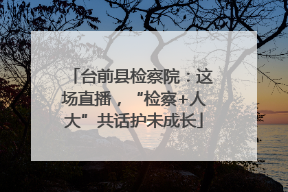 台前县检察院：这场直播，“检察+人大”共话护未成长