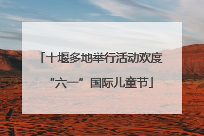 十堰多地举行活动欢度“六一”国际儿童节