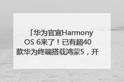 华为官宣HarmonyOS 6来了！已有超40款华为终端搭载鸿蒙5，开发者突破800万