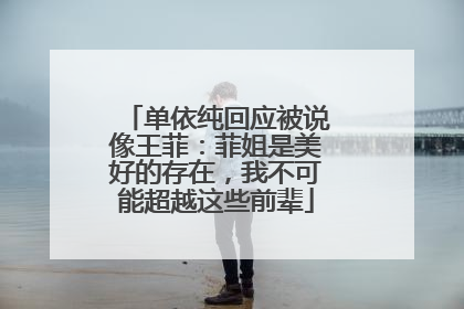 单依纯回应被说像王菲：菲姐是美好的存在，我不可能超越这些前辈