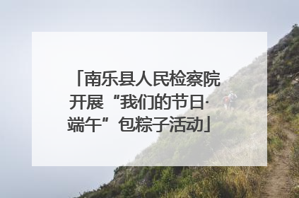 南乐县人民检察院开展“我们的节日·端午”包粽子活动
