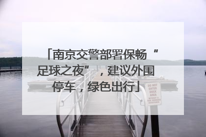 南京交警部署保畅“足球之夜”，建议外围停车，绿色出行