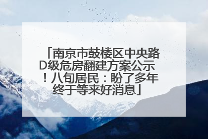 南京市鼓楼区中央路D级危房翻建方案公示！八旬居民：盼了多年终于等来好消息