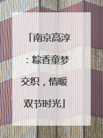 南京高淳：粽香童梦交织，情暖双节时光