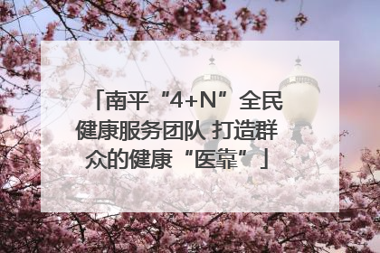 南平“4+N”全民健康服务团队 打造群众的健康“医靠”