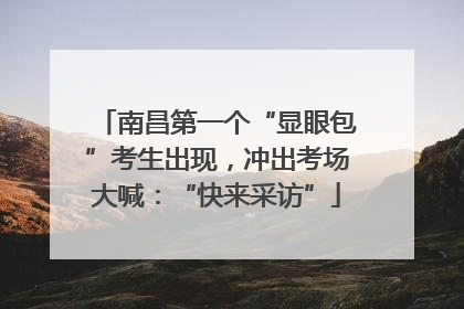 南昌第一个“显眼包”考生出现，冲出考场大喊：“快来采访”