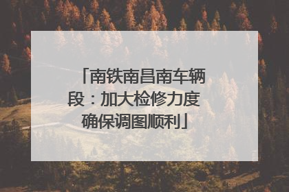 南铁南昌南车辆段：加大检修力度确保调图顺利
