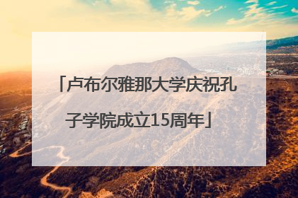卢布尔雅那大学庆祝孔子学院成立15周年