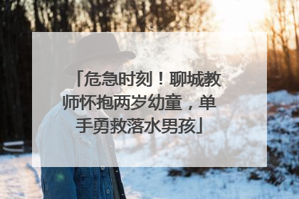 危急时刻！聊城教师怀抱两岁幼童，单手勇救落水男孩