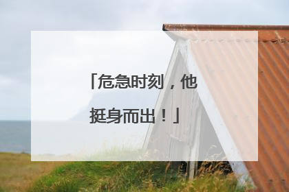 危急时刻，他挺身而出！