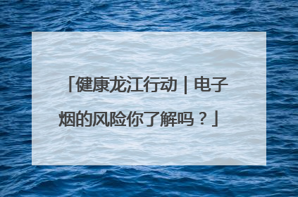 健康龙江行动｜电子烟的风险你了解吗？