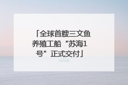 全球首艘三文鱼养殖工船“苏海1号”正式交付