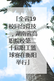全省19校同台竞技，湖南省高职院校第二十届职工篮球赛在衡阳举行