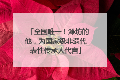 全国唯一！潍坊的他，为国家级非遗代表性传承人代言