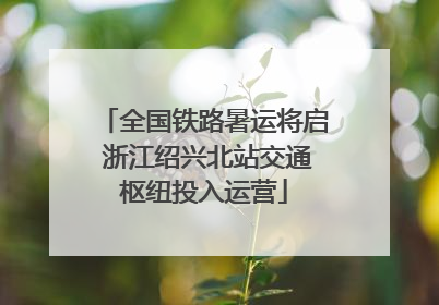全国铁路暑运将启 浙江绍兴北站交通枢纽投入运营