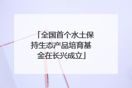 全国首个水土保持生态产品培育基金在长兴成立