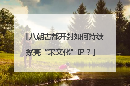 八朝古都开封如何持续擦亮“宋文化”IP？