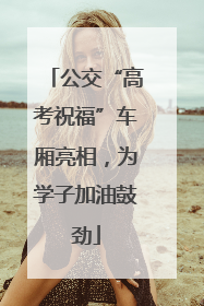 公交“高考祝福”车厢亮相，为学子加油鼓劲