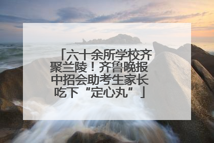 六十余所学校齐聚兰陵！齐鲁晚报中招会助考生家长吃下“定心丸”