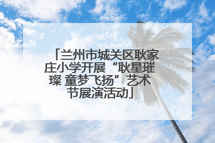 兰州市城关区耿家庄小学开展“耿星璀璨 童梦飞扬”艺术节展演活动