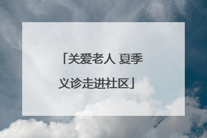 关爱老人 夏季义诊走进社区