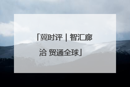 冀时评｜智汇廊洽 贸通全球