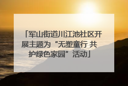 军山街道川江池社区开展主题为“无塑童行 共护绿色家园”活动