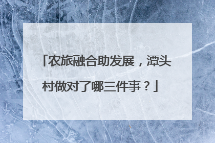 农旅融合助发展，潭头村做对了哪三件事？