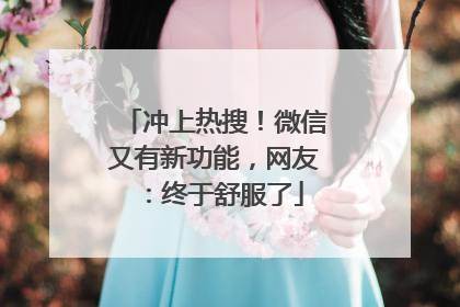 冲上热搜！微信又有新功能，网友：终于舒服了