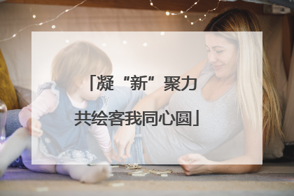 凝“新”聚力 共绘客我同心圆
