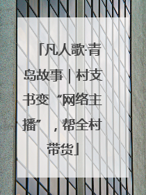 凡人歌·青岛故事｜村支书变“网络主播”，帮全村带货