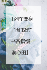 列车变身“图书馆” 书香慢慢润心田