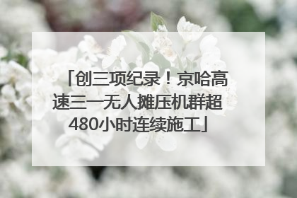 创三项纪录！京哈高速三一无人摊压机群超480小时连续施工