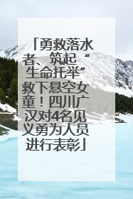 勇救落水者、筑起“生命托举”救下悬空女童！四川广汉对4名见义勇为人员进行表彰