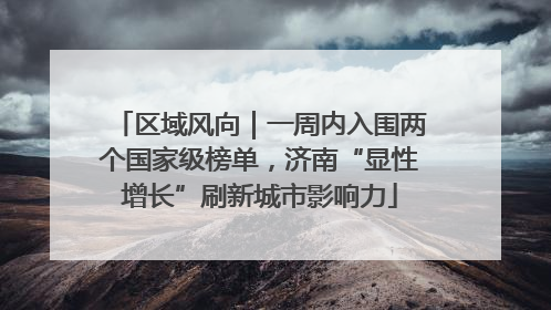 区域风向｜一周内入围两个国家级榜单，济南“显性增长”刷新城市影响力