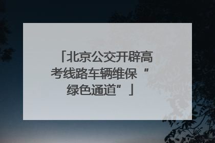 北京公交开辟高考线路车辆维保“绿色通道”