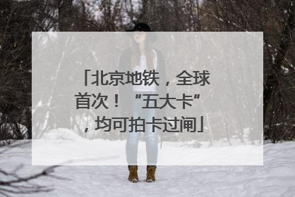 北京地铁，全球首次！“五大卡”，均可拍卡过闸