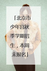 北京市少年宫秋季学期招生，本周末报名