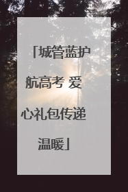 城管蓝护航高考 爱心礼包传递温暖