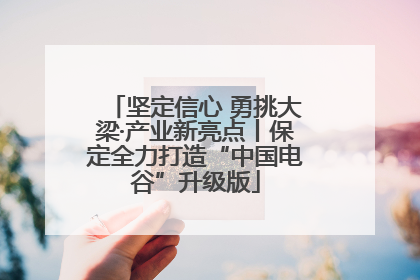 坚定信心 勇挑大梁·产业新亮点丨保定全力打造“中国电谷”升级版