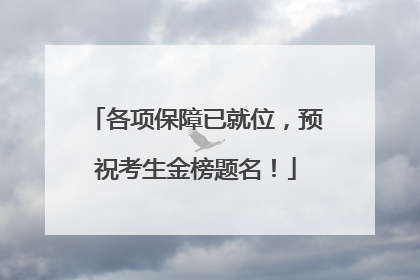 各项保障已就位，预祝考生金榜题名！