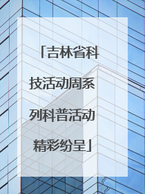 吉林省科技活动周系列科普活动精彩纷呈