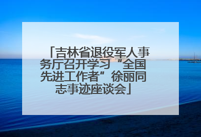 吉林省退役军人事务厅召开学习“全国先进工作者”徐丽同志事迹座谈会