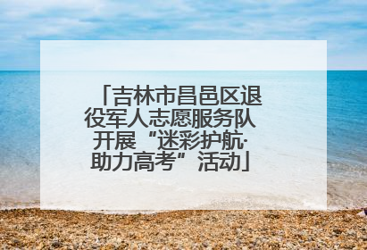 吉林市昌邑区退役军人志愿服务队开展“迷彩护航·助力高考”活动