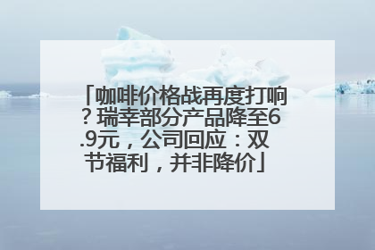 咖啡价格战再度打响？瑞幸部分产品降至6.9元，公司回应：双节福利，并非降价