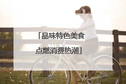 品味特色美食 点燃消费热潮
