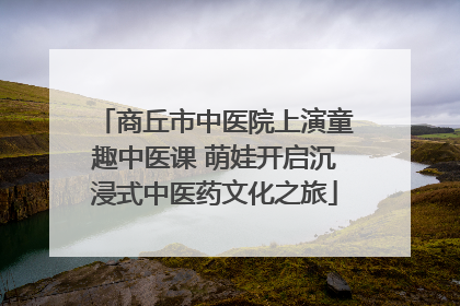 商丘市中医院上演童趣中医课 萌娃开启沉浸式中医药文化之旅