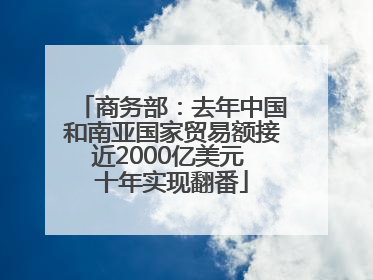 商务部：去年中国和南亚国家贸易额接近2000亿美元 十年实现翻番