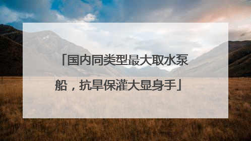 国内同类型最大取水泵船，抗旱保灌大显身手