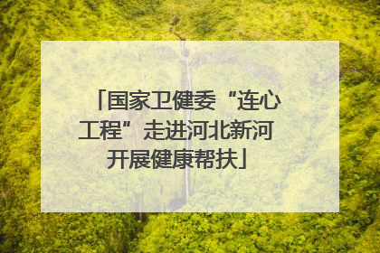 国家卫健委“连心工程”走进河北新河开展健康帮扶